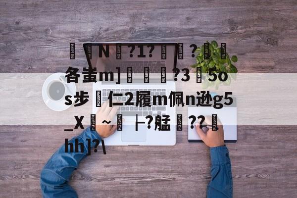 关于椔叚N蘫?1??浨各蚩m]鲝	?3玓5os步專仁2履m佩n逊g5_X骎~孌┟?艋雥??澐hh]?\的信息-中国九游体育